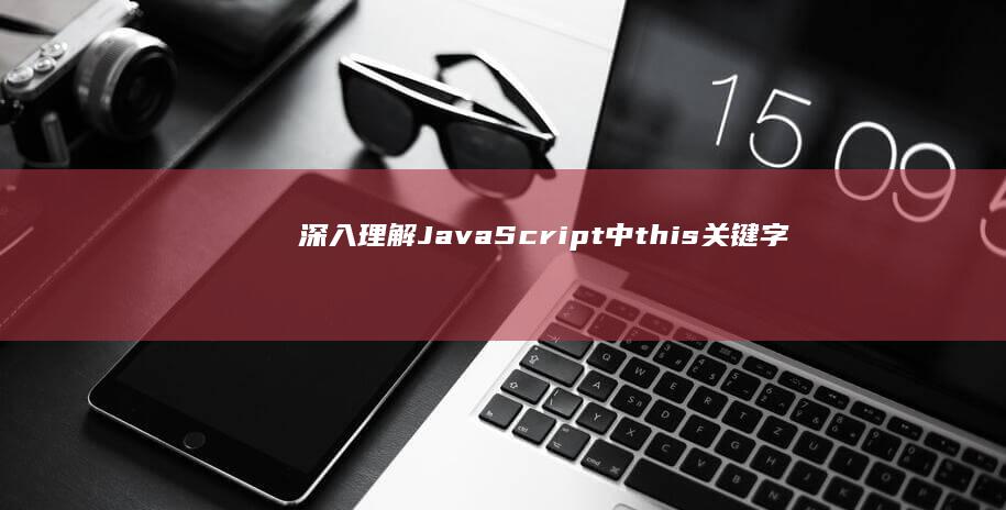 深入理解JavaScript中this关键字的多种用法与情境